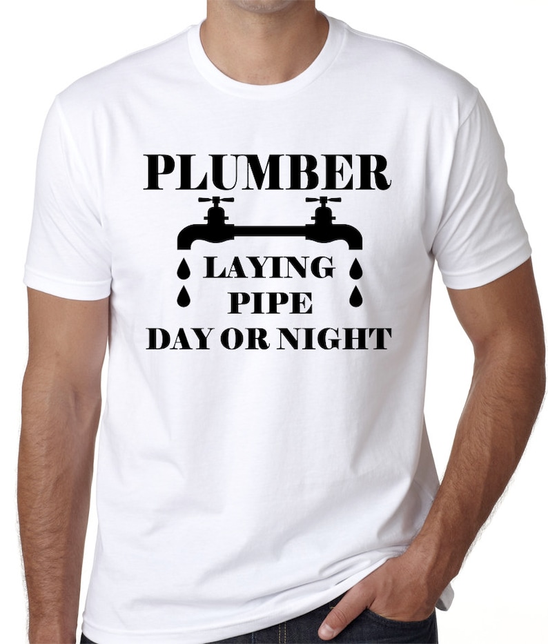 May include: White t-shirt with black text that reads "Plumber Laying Pipe Day or Night" with a graphic of two water faucets with water drops.