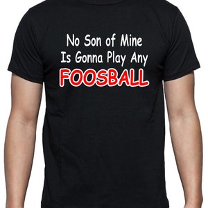 Funny T-shirt that says No Son Of Mine Is Gonna Play Any Foosball, funny quote from the Waterboy movie, in White, Black or Gray 100% Cotton image 2