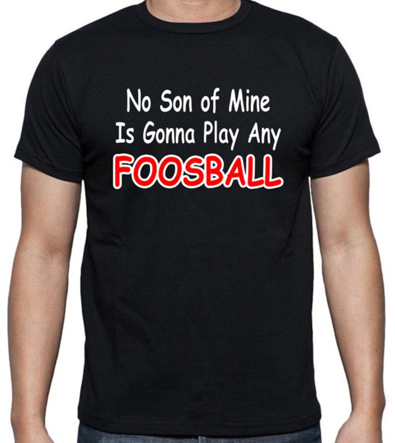 Funny T-shirt that says No Son Of Mine Is Gonna Play Any Foosball, funny quote from the Waterboy movie, in White, Black or Gray 100% Cotton image 2