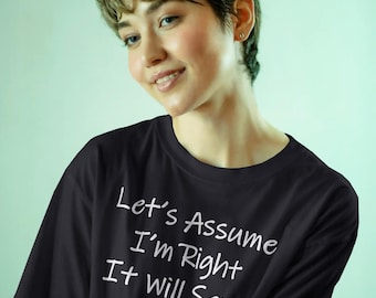 May include: Black t-shirt with the white text "Let's Assume I'm Right It Will Save Time." The shirt is a crew neck style. The person wearing the shirt has short, dark hair and is smiling.