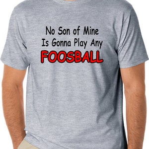 Funny T-shirt that says No Son Of Mine Is Gonna Play Any Foosball, funny quote from the Waterboy movie, in White, Black or Gray 100% Cotton image 3