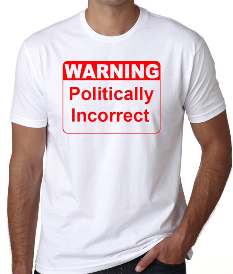 May include: White t-shirt with a red warning sign that says "WARNING Politically Incorrect".