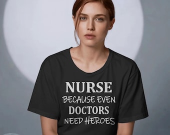 NURSE Because Even Doctors Need Heroes t-shirt