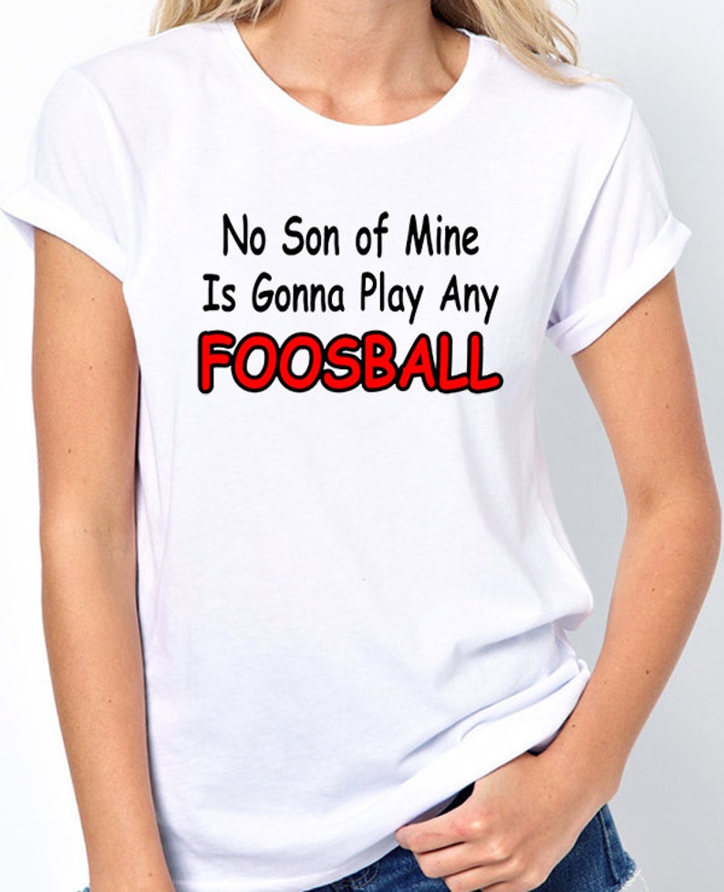 Funny T-shirt that says No Son Of Mine Is Gonna Play Any Foosball, funny quote from the Waterboy movie, in White, Black or Gray 100% Cotton image 1