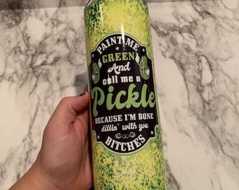 Paint me Green And Call Me A Pickle Because I'm Done Dillin With You Bitches 20oz or 30oz Tumbler