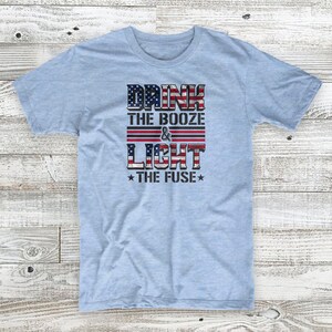 Drink The Booze & Light The Fuse 4th of July Independence Day Patriotic Unisex T-Shirt image 1