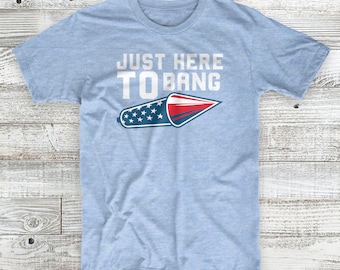 Just Here To Bang 4th of July Independence Day Patriotic Unisex T-Shirt