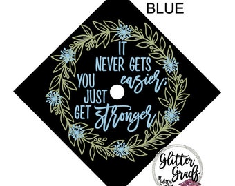 It Never Gets Easier You Just Get Stronger Printed Graduation Cap Topper