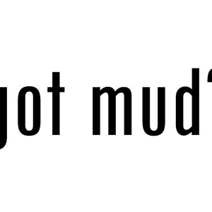 May include: Black and white text that reads "got mud?"