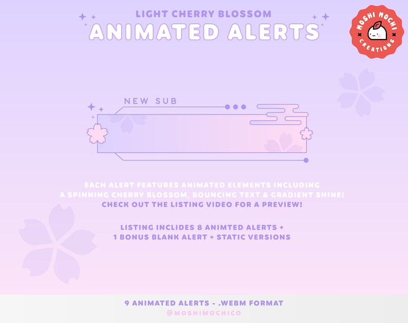 以下が含まれることがあります： ピンクとパープルのグラフィックで、「LIGHT CHERRY BLOSSOM ANIMATED ALERTS」というテキストと、ピンクと白の桜のグラフィックがあります。「NEW SUB」というテキストは、桜のグラフィックが描かれたピンクと白の横断幕の中にあります。「EACH ALERT FEATURES ANIMATED ELEMENTS INCLUDING A SPINNING CHERRY BLOSSOM, BOUNCING TEXT & GRADIENT SHINE! CHECK OUT THE LISTING VIDEO FOR A PREVIEW!」というテキストは黒文字で書かれています。「LISTING INCLUDES 8 ANIMATED ALERTS + 1 BONUS BLANK ALERT + STATIC VERSIONS」というテキストは黒文字で書かれています。「9 ANIMATED ALERTS - .WEBM FORMAT @MOSHIMOCHICO」というテキストは黒文字で書かれています。右上の角には、白い輪郭と白い桜のグラフィック、そして白い猫の顔が描かれた赤い円があります。円の中に「MOSHI MOCHI CREATIONS」というテキストが白文字で書かれています。
