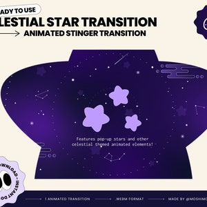 May include: A purple and blue animated transition featuring a starry night sky with white stars and purple stars that pop up. The text "CELESTIAL STAR TRANSITION" is at the top of the image. The text "ANIMATED STINGER TRANSITION" is below the first line of text. The text "Features pop-up stars and other celestial themed animated elements!" is in the center of the image. The text "1 ANIMATED TRANSITION" is at the bottom left of the image. The text ".WEBM FORMAT" is at the bottom center of the image. The text "MADE BY @MOSHIMOCHICO" is at the bottom right of the image.