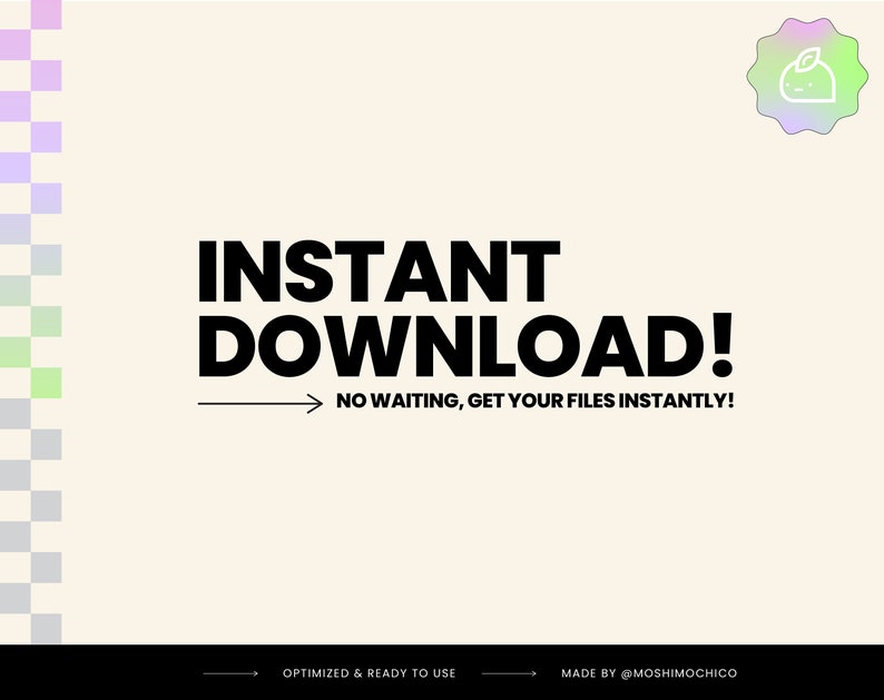 May include: Black text on a light beige background reads "INSTANT DOWNLOAD! NO WAITING, GET YOUR FILES INSTANTLY!" with a black arrow pointing to the right. Below the text, a smaller black arrow points to the right with the text "OPTIMIZED & READY TO USE" and "MADE BY @MOSHIMOCHICO".
