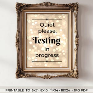 May include: A framed print with a gold ornate frame. The print has a cream-colored background with blurred white lights. Black text reads "Quiet please, Testing in progress". The bottom of the print reads "PRINTABLE TO 5X7 • 8X10 • 11X14 • 18X24 • JPG PDF".