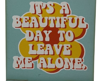 It's A Beautiful Day To Leave Me Alone MDF Print Style 1