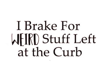 Vinyl Decal - I Brake For Weird Stuff Left at the Curb - FREE Shipping