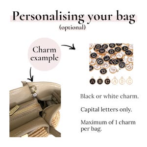 May include: Personalising your bag (optional). Charm example. A beige textured bag with a small circular letter charm attached to the hardware. A collection of black and white circular letter charms. Black or white charm. Capital letters only.
