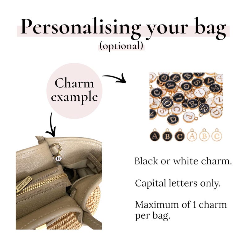 May include: Personalising your bag (optional). Charm example. A beige textured bag with a small circular letter charm attached to the hardware. A collection of black and white circular letter charms. Black or white charm. Capital letters only.