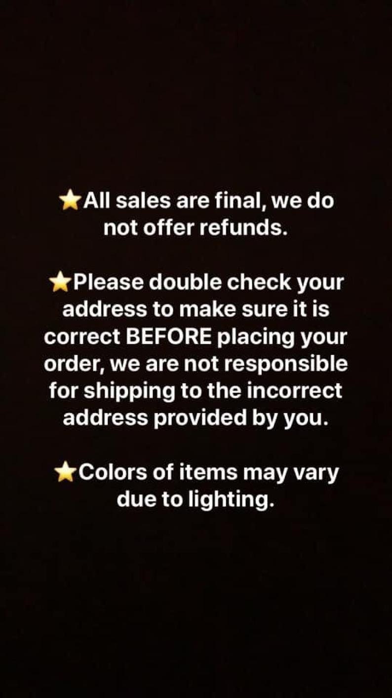 May include: Text on a black background with a yellow star before each line. The text reads: "All sales are final, we do not offer refunds. Please double check your address to make sure it is correct BEFORE placing your order, we are not responsible for shipping to the incorrect address provided by you. Colors of items may vary due to lighting."