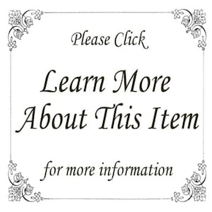 May include: A white background with a black ornate border. The text "Please Click Learn More About This Item for more information" is written in a black cursive font.