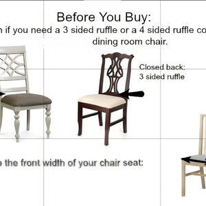 May include: An instructional graphic for dining chair covers featuring three chairs. Text reads: Before You Buy: 1) Determin if you need a 3 sided ruffle or a 4 sided ruffle cover for your dining room chair. Open back: 4 sided ruffle. Closed back: 3 sided ruffle. 2) Measure the front width of your chair seat.