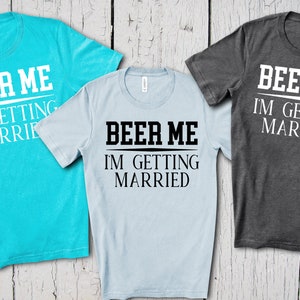 Beer Me, I&#39;m Getting Married, Groom Shirt, Beer T Shirt, Bachelor Party Shirt, Gift for Groom, Wedding Party Shirt, Bridal Party, Stag Party