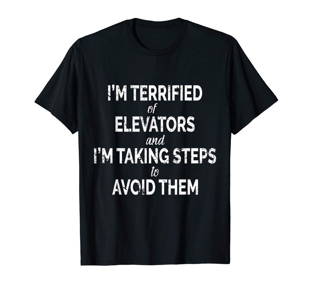 I'm Terrified of Elevators and I'm Taking Steps to Avoid Them Shirt ...