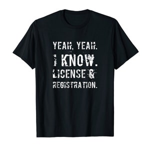 May include: Black t-shirt with white text that reads "Yeah, Yeah. I Know. License & Registration."