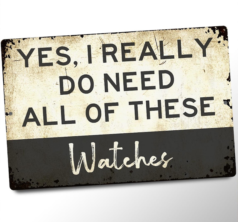 a sign with the text "YES, I REALLY DO NEED ALL OF THESE WATCHES" in a distressed, vintage-style font.
