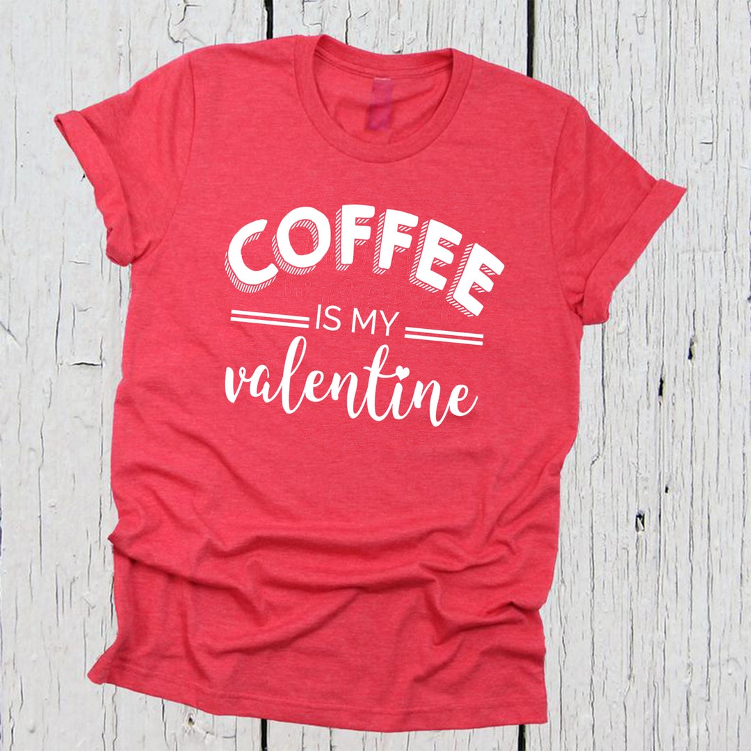 Coffee is My Valentine Shirt, Coffee Lovers Shirt, Valentine's Day