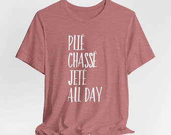 Plie Chasse Jete All Day Shirt, Ballet Shirt, Dance Shirt, Ballerina Shirt, Dancer Gift, Ballerina Dancer, Dance Coach, Ballet Party Gift