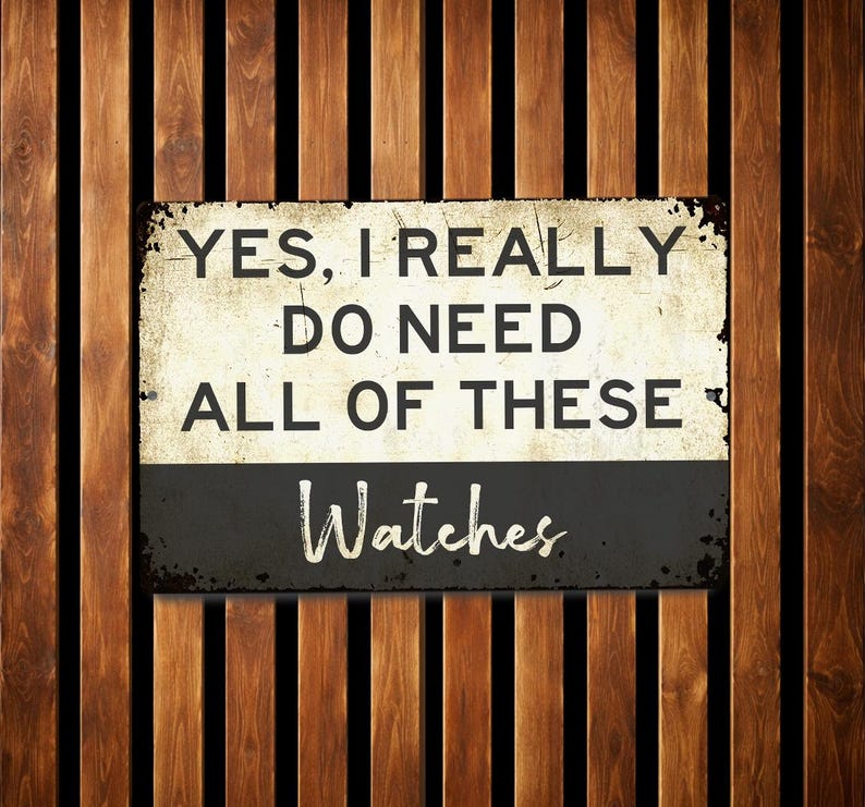 A sign with the text "YES, I REALLY DO NEED ALL OF THESE Watches" against a wooden background.