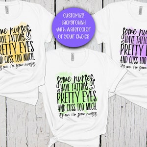 May include: Three white t-shirts with a watercolor background and the text "Some nurses have tattoos, pretty eyes and cuss too much. It's me, I'm some nurses."