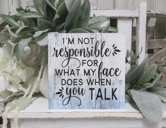 Funny Office Wood Sign: I'm not responsible for what my face does when you Talk!