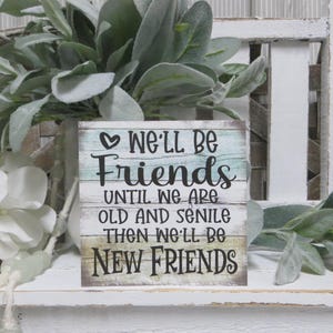 Friend Sign / We&#39;ll Be Friends Until We Are Old and Senile Then We&#39;ll Be New Friends / Best Friend Sing Gift / Friend Birthday Present