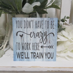 Humorous Office Sign / You don't have to be crazy to work here we'll train you / Funny Desk Sign / Humorous Office Quote / Funny Work Sign