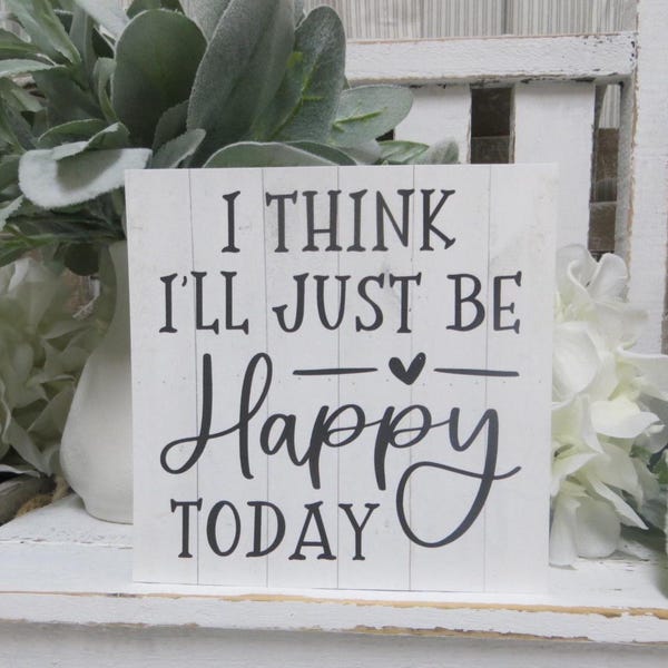 Inspirational Quote Sign: I think I'll just be HAPPY today