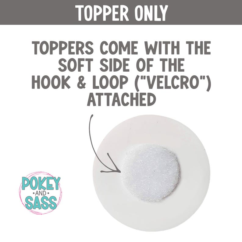 May include: A white circular topper featuring the soft side of a hook and loop fastener attached to the center. Text reads: TOPPER ONLY. TOPPERS COME WITH THE SOFT SIDE OF THE HOOK & LOOP ("VELCRO") ATTACHED. A logo for POKEY AND SASS is visible.