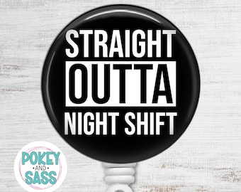 May include: A round black badge reel featuring the white text STRAIGHT OUTTA NIGHT SHIFT. The design includes a white rectangular border around the word OUTTA. A small circular logo with the text POKEY AND SASS is visible in the lower left corner.