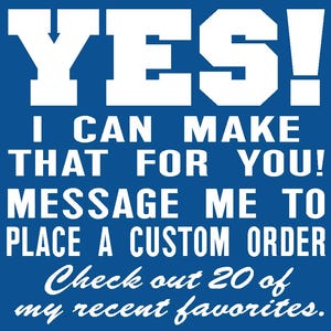 May include: A blue background with white text that reads "YES! I CAN MAKE THAT FOR YOU! MESSAGE ME TO PLACE A CUSTOM ORDER. Check out 20 of my recent favorites."
