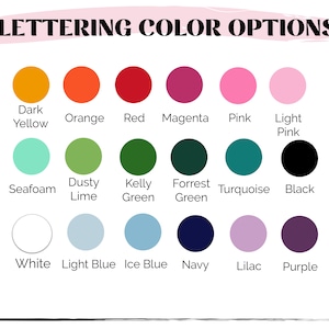 May include: A chart showing lettering color options for a product. The colors are: Dark Yellow, Orange, Red, Magenta, Pink, Light Pink, Seafoam, Dusty Lime, Kelly Green, Forrest Green, Turquoise, Black, White, Light Blue, Ice Blue, Navy, Lilac, and Purple.
