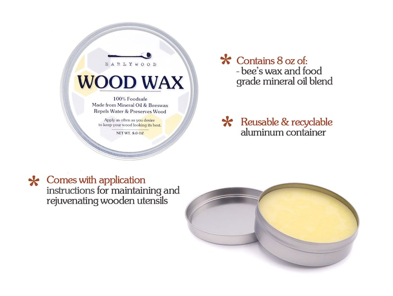 May include: A round, silver tin of Earlywood Wood Wax, with a label that reads "100% Foodsafe Made from Mineral Oil & Beeswax Repels Water & Preserves Wood" and "Net Wt. 8 oz". The tin is open, revealing a yellow wax inside. The tin is sitting on a white surface. The text "Contains 8 oz of: - bee's wax and food grade mineral oil blend" and "Reusable & recyclable aluminum container" is written in brown text on a white background. The text "Comes with application instructions for maintaining and rejuvenating wooden utensils" is written in brown text on a white background.