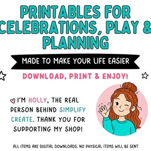 May include: A digital graphic featuring the text PRINTABLES FOR CELEBRATIONS, PLAY & PLANNING, MADE TO MAKE YOUR LIFE EASIER, DOWNLOAD, PRINT & ENJOY!, and I'M HOLLY, THE REAL PERSON BEHIND SIMPLIFY CREATE. THANK YOU FOR SUPPORTING MY SHOP! with a cartoon.