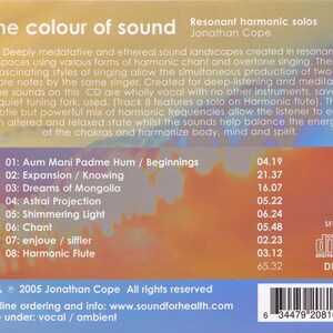 May include: CD cover art for "The Colour of Sound" by Jonathan Cope. The cover features a colorful abstract design with text that reads "Resonant harmonic solos" and "The colour of sound". The back of the CD case lists the track titles and lengths, including "Aum Mani Padme Hum / Beginnings", "Expansion / Knowing", "Dreams of Mongolia", "Astral Projection", "Shimmering Light", "Chant", "enjoue / siffler", and "Harmonic Flute".