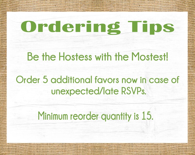Pu&ograve; includere: Un cartello di legno bianco con testo verde che dice "Ordering Tips". Il cartello ha il seguente testo: "Be the Hostess with the Mostest! Order 5 additional favors now in case of unexpected/late RSVPs. Minimum reorder quantity is 15."