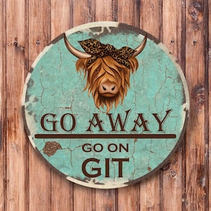 May include: A round, rustic, turquoise sign with a distressed finish features a cartoon Highland cow with a leopard print bandana. The sign reads "Go Away Go On Git".