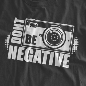 Don't Be Negative T-Shirt Photography Tshirt Gifts for Photographers Funny Camera Shirt Family Mens Ladies Womens Youth Kids T-shirt image 1