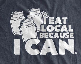I Eat Local Because I Can T-Shirt Canning Jaring Eat Local Farmers Market Harvest Farm Farming Family Mens Ladies Womens Youth Kids T-shirt