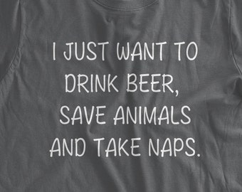 I Just Want To Drink Beer, Save Animals and Take Naps T-Shirt Funny Rescue Pets Dog Lover Cat Lover Family Mens Ladies Womens Napping Tshirt