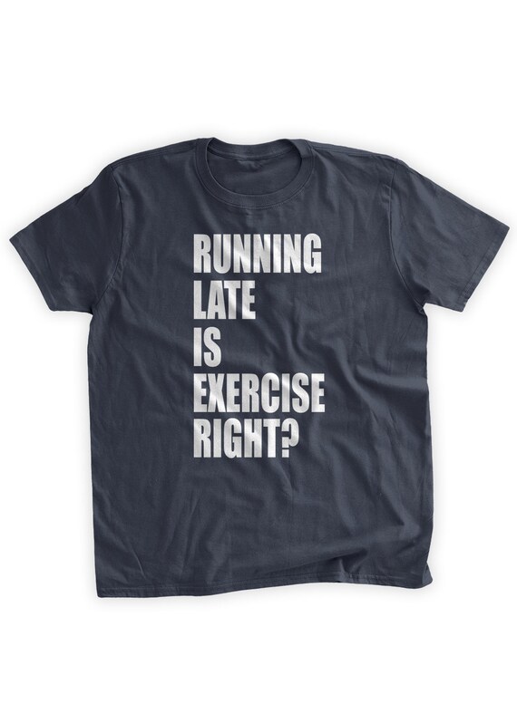 Running Late Is Exercise Right T-Shirt Running Late Is Exercise Right T-Shirt