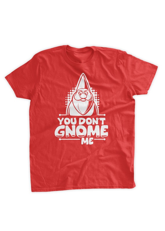 You Don't Gnome Me T-Shirt You Don't Gnome Me T-Shirt